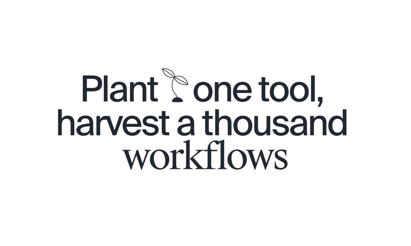 Plant one tool, harvest a thousand workflows