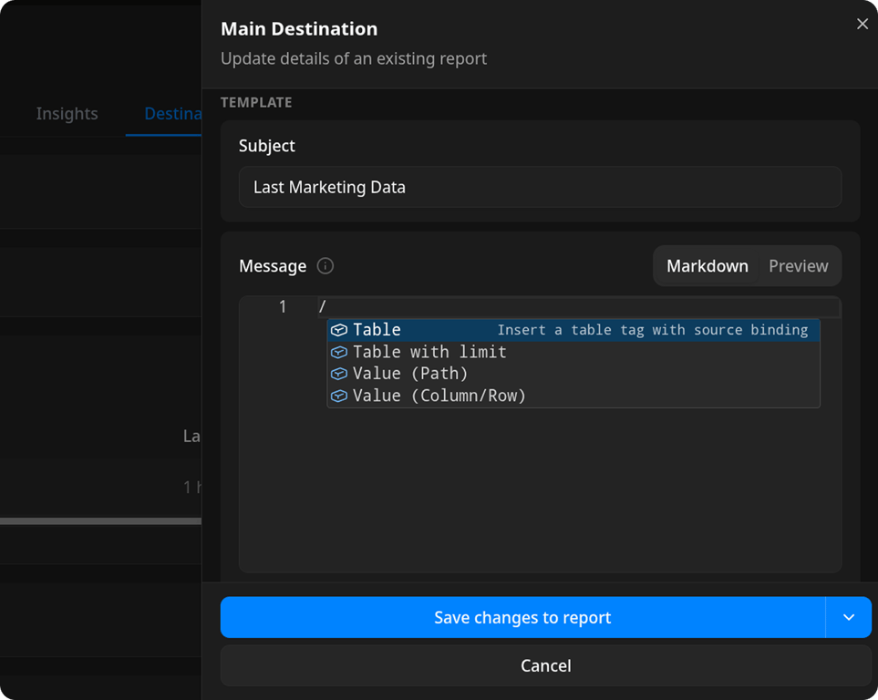 OWOX Data Marts dialog titled Main Destination with subtitle Update details of an existing report. The Template section shows a Subject field containing Last Marketing Data, and a Message field in Markdown mode with a forward slash typed on line 1. A dropdown autocomplete menu is open below the cursor showing four options: Table (highlighted in blue, with the description Insert a table tag with source binding), Table with limit, Value (Path), and Value (Column/Row). Each option has a blue tag icon. At the bottom of the dialog are a blue Save changes to report button and a Cancel button.